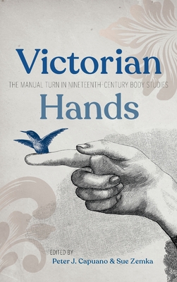 Victorian Hands: The Manual Turn in Nineteenth-Century Body Studies By Peter J. Capuano (Editor), Sue Zemka (Editor) Cover Image