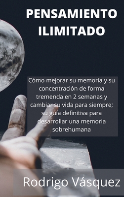 Pensamiento Ilimitado: How to Improve your Memory and Concentration Tremendously Within 2 Weeks and Change Your Life for Good; Your Ultimate Cover Image