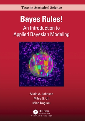 Bayes Rules!: An Introduction to Applied Bayesian Modeling (Chapman & Hall/CRC Texts in Statistical Science) By Alicia A. Johnson, Miles Q. Ott, Mine Dogucu Cover Image