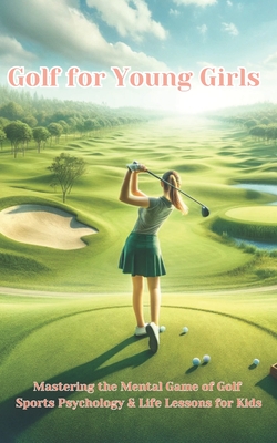 Golf For Young Girls: Mastering the Mental Game of Golf, Sports Psychology & Life Lessons for Kids Cover Image