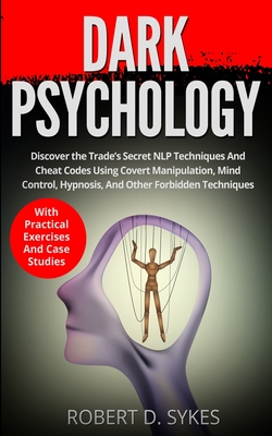 Dark Psychology: Discover The Trade's Secret NLP Techniques And Cheat Codes Using Covert Manipulation, Mind Control, Hypnosis And Other By Robert D. Sykes Cover Image