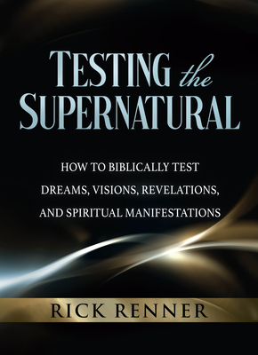 Testing the Supernatural: How to Biblically Test Dreams, Visions, Revelations, and Spiritual Manifestations Cover Image