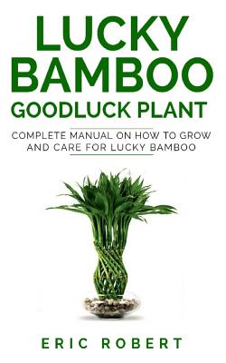 Lucky Bamboo Goodluck Plant: Complete Manual on How to Grow and Care for Lucky Bamboo Cover Image