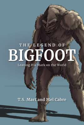The Legend of Bigfoot: Leaving His Mark on the World By T. S. Mart, Mel Cabre Cover Image