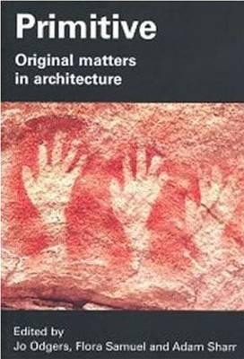 Primitive: Original Matters in Architecture By Jo Odgers (Editor), Flora Samuel (Editor), Adam Sharr (Editor) Cover Image