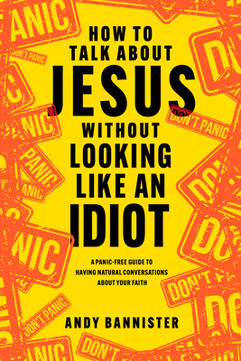 How to Talk about Jesus Without Looking Like an Idiot: A Panic-Free Guide to Having Natural Conversations about Your Faith Cover Image