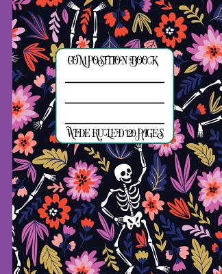Wide Ruled Composition Book: Colorful Flowers and Skeletons Themed Dia de Los Muertos Covered Notebook Will Keep Your Notes Neat and Your Work from Cover Image