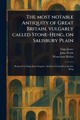 The Most Notable Antiquity of Great Britain, Vulgarly Called Stone-Heng, on Salisbury Plain By Inigo Jones, John Webb, Wencelaus Hollar Cover Image