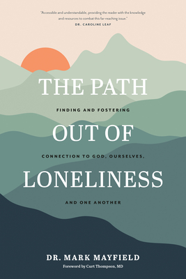 The Path Out of Loneliness: Finding and Fostering Connection to God, Ourselves, and One Another By Mark Mayfield, Curt Thompson (Foreword by) Cover Image