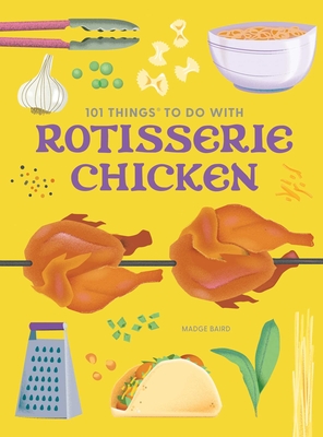 101 Things to Do With Rotisserie Chicken, new edition (101 Cookbooks) By Madge Baird Cover Image