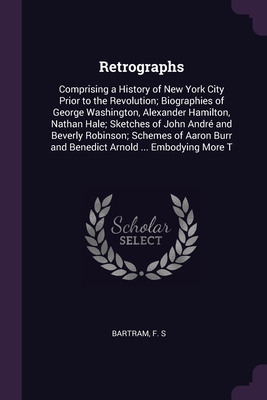 Retrographs: Comprising a History of New York City Prior to the Revolution; Biographies of George Washington, Alexander Hamilton, N Cover Image