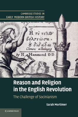 Reason and Religion in the English Revolution: The Challenge of Socinianism (Cambridge Studies in Early Modern British History)