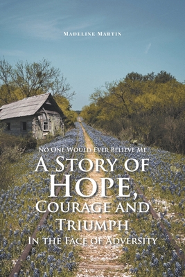 No One Would Ever Believe Me: A Story of Hope, Courage and Triumph In the Face of Adversity Cover Image