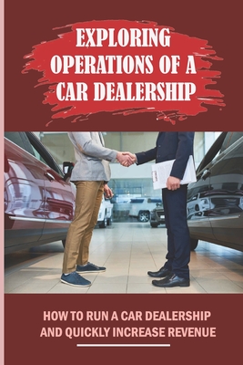 Exploring Operations Of A Car Dealership: How To Run A Car Dealership And Quickly Increase Revenue: Break This Vicious Cycle Cover Image