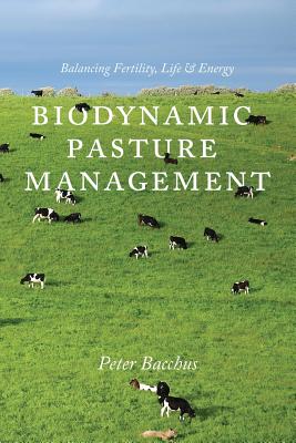 Biodynamic Pasture Management: Balancing Fertility, Life & Energy By Peter Bacchus Cover Image
