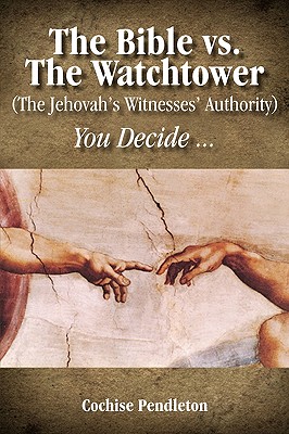 The Bible vs. the Watchtower (the Jehovah's Witnesses' Authority) By Cochise Pendleton Cover Image