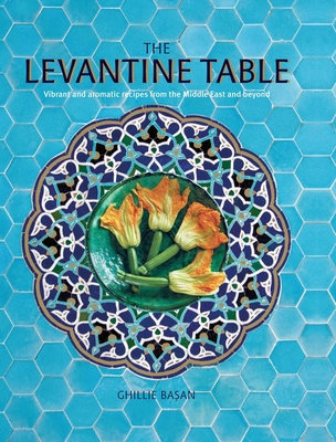 The Levantine Table: Vibrant and delicious recipes from the Eastern Mediterreanean and beyond