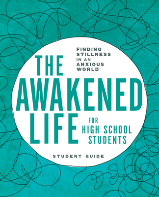 The Awakened Life for High School Students: Student Guide: Finding Stillness in an Anxious World Cover Image