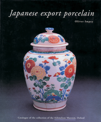 Japanese Export Porcelain: Catalogue of the Collection of the Ashmolean Museum, Oxford By Oliver Impey Cover Image
