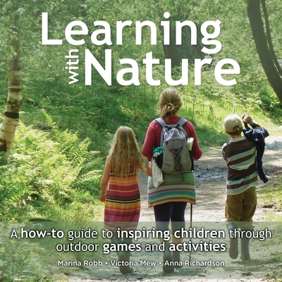 Learning with Nature: A How-to Guide to Inspiring Children Through Outdoor Games and Activities By Marina Robb, Victoria Mew, Anna Richardson Cover Image