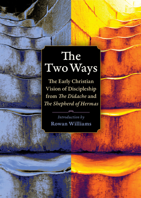 The Two Ways: The Early Christian Vision of Discipleship from the Didache and the Shepherd of Hermas (Plough Spiritual Guides: Backpack Classics) By Rowan Williams (Introduction by), Michael W. Holmes (Translator) Cover Image