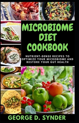 Microbiome Diet Cookbook: Nutrient-Dense Recipes To Optimize Your Microbiome And Restore Your Gut Health By George D. Synder Cover Image