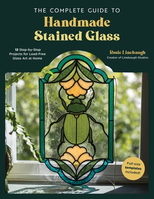 The Complete Guide to Handmade Stained Glass: 12 Step-by-Step Projects for Lead-Free Glass Art at Home Cover Image