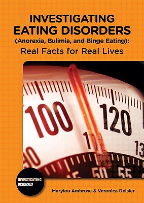 Investigating Eating Disorders (Anorexia, Bulimia, and Binge Eating): Real Facts for Real Lives (Investigating Diseases) By Marylou Ambrose, Veronica Deisler Cover Image