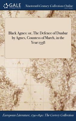 Black Agnes: or, The Defence of Dunbar by Agnes, Countess of March, in the Year 1338 By Anonymous Cover Image