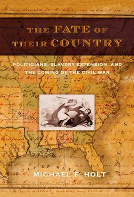The Fate of Their Country: Politicians, Slavery Extension, and the Coming of the Civil War Cover Image