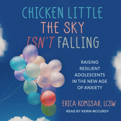 Chicken Little the Sky Isn't Falling: Raising Resilient Adolescents in the New Age of Anxiety Cover Image