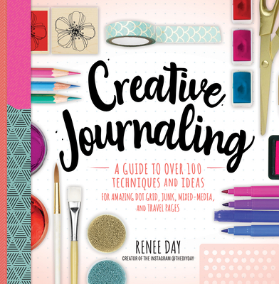 Creative Journaling: A Guide to Over 100 Techniques and Ideas for Amazing Dot Grid, Junk, Mixed-Media, and Travel Pages Cover Image