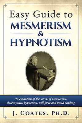 Easy Guide to Mesmerism and Hypnotism: An exposition of the secrets of mesmerism, clairvoyance, hypnotism, will-force and mind-reading By James Coates Cover Image