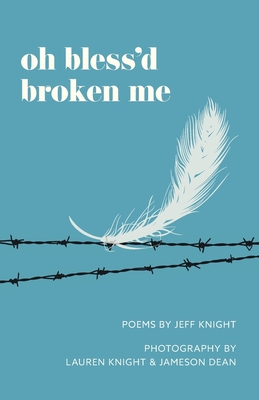 Oh Bless'd Broken Me By Jeff Knight, Jameson Dean (Photographer), Lauren E. Knight (Photographer) Cover Image