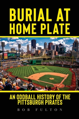 Burial at Home Plate: An Oddball History of the Pittsburgh Pirates Cover Image