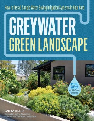 Greywater, Green Landscape: How to Install Simple Water-Saving Irrigation Systems in Your Yard Cover Image