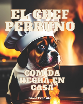 EL chef perruno: Comida hecha en casa para perros felices By Antonio David Expósito Ortega Cover Image