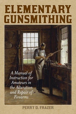 Elementary Gunsmithing: A Manual of Instruction for Amateurs in the Alteration and Repair of Firearms Cover Image