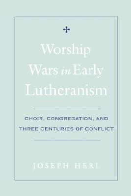 Worship Wars in Early Lutheranism: Choir, Congregation, and Three Centuries of Conflict Cover Image