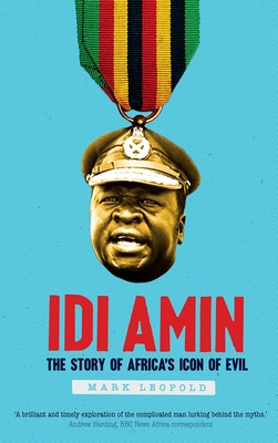 Idi Amin: The Story of Africa's Icon of Evil By Mark Leopold Cover Image