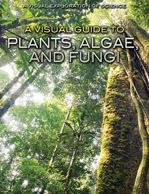 A Visual Guide to Plants, Algae, and Fungi (Visual Exploration of Science) Cover Image