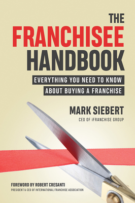 The Franchisee Handbook: Everything You Need to Know about Buying a Franchise By Mark Siebert, Robert Cresanti (Foreword by) Cover Image