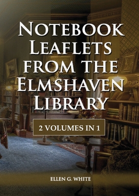 Notebook Leaflets from the Elmshaven Library: 2 Volume in 1, Large Print Unpublished Testimonies Edition, Country living Counsels, 1844 made simple, c Cover Image