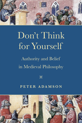 Don't Think for Yourself: Authority and Belief in Medieval Philosophy (Conway Lectures in Medieval Studies) By Peter Adamson Cover Image
