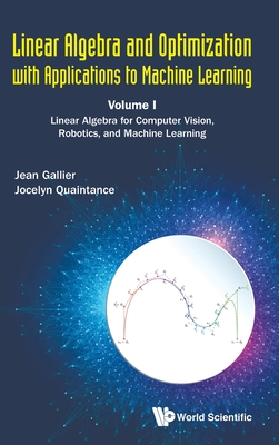 Linear Algebra and Optimization with Applications to Machine Learning - Volume I: Linear Algebra for Computer Vision, Robotics, and Machine Learning By Jean H. Gallier, Jocelyn Quaintance Cover Image