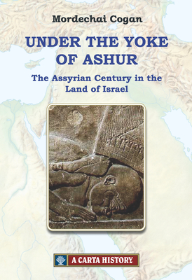Under the Yoke of Ashur: The Assyrian Century in the Land of Israel By Mordechai Cogan Cover Image