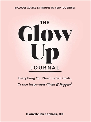 The Glow Up Journal: Everything You Need to Set Goals, Create Inspo—and Make It Happen! Cover Image