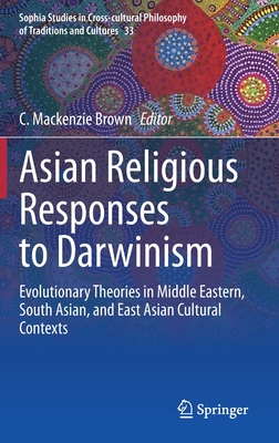 Asian Religious Responses to Darwinism: Evolutionary Theories in Middle Eastern, South Asian, and East Asian Cultural Contexts (Sophia Studies in Cross-Cultural Philosophy of Traditions an #33)