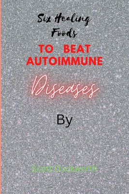 Six Healing Foods for overcoming Autoimmune Diseases By Scott Duckworth Cover Image
