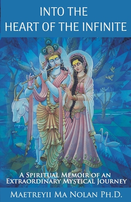 Into the Heart of the Infinite: A Spiritual Memoir of an Extraordinary Mystical Journey By Maetreyii Ma Nolan Cover Image